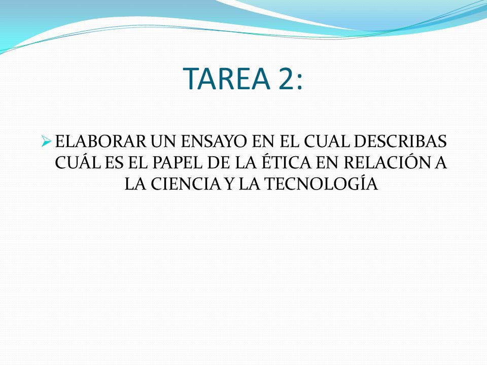 TAREA 2: ELABORAR UN ENSAYO EN EL CUAL DESCRIBAS CUÁL ES EL PAPEL DE LA ÉTICA EN RELACIÓN A LA CIENCIA Y LA TECNOLOGÍA.