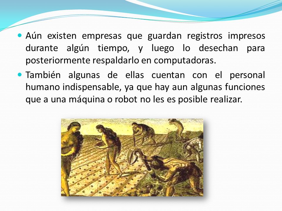 Aún existen empresas que guardan registros impresos durante algún tiempo, y luego lo desechan para posteriormente respaldarlo en computadoras.