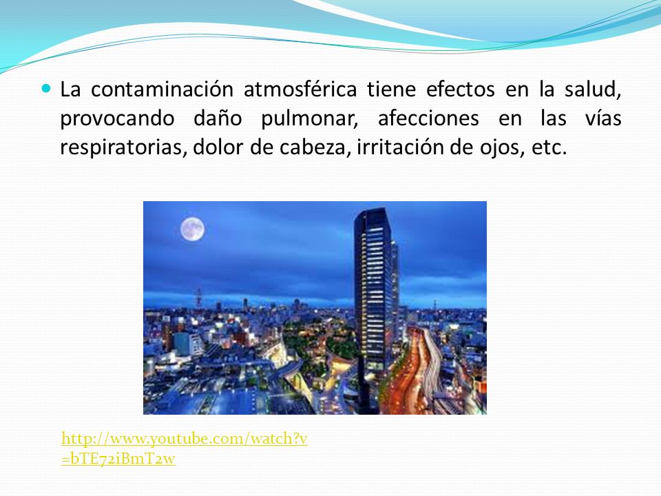 La contaminación atmosférica tiene efectos en la salud, provocando daño pulmonar, afecciones en las vías respiratorias, dolor de cabeza, irritación de ojos, etc.