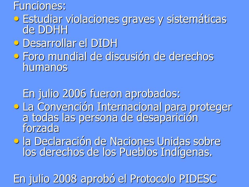 Funciones: Estudiar violaciones graves y sistemáticas de DDHH. Desarrollar el DIDH. Foro mundial de discusión de derechos humanos.
