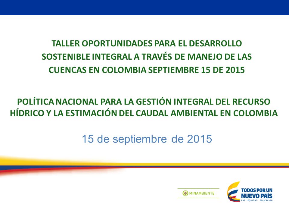 TALLER OPORTUNIDADES PARA EL DESARROLLO SOSTENIBLE INTEGRAL A TRAVÉS DE MANEJO DE LAS CUENCAS EN COLOMBIA SEPTIEMBRE 15 DE 2015