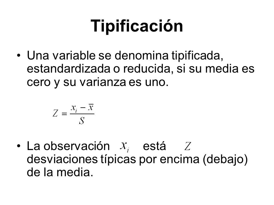 Tipificación Una variable se denomina tipificada, estandardizada o reducida, si su media es cero y su varianza es uno.