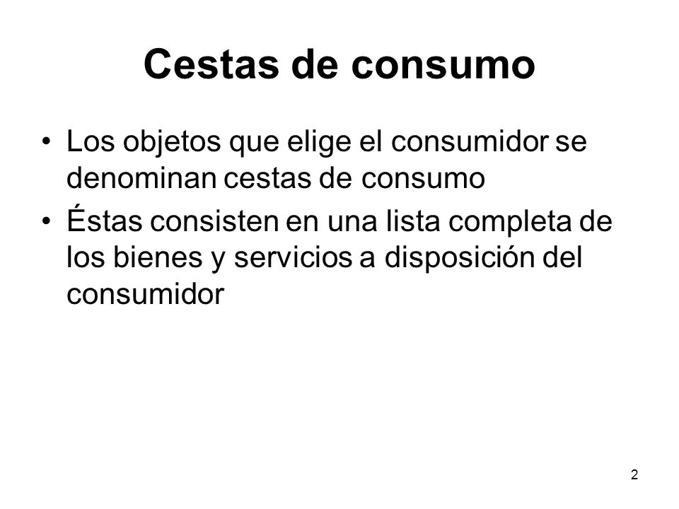 Cestas de consumo Los objetos que elige el consumidor se denominan cestas de consumo.