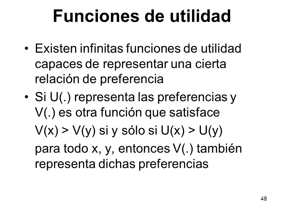 Funciones de utilidad Existen infinitas funciones de utilidad capaces de representar una cierta relación de preferencia.