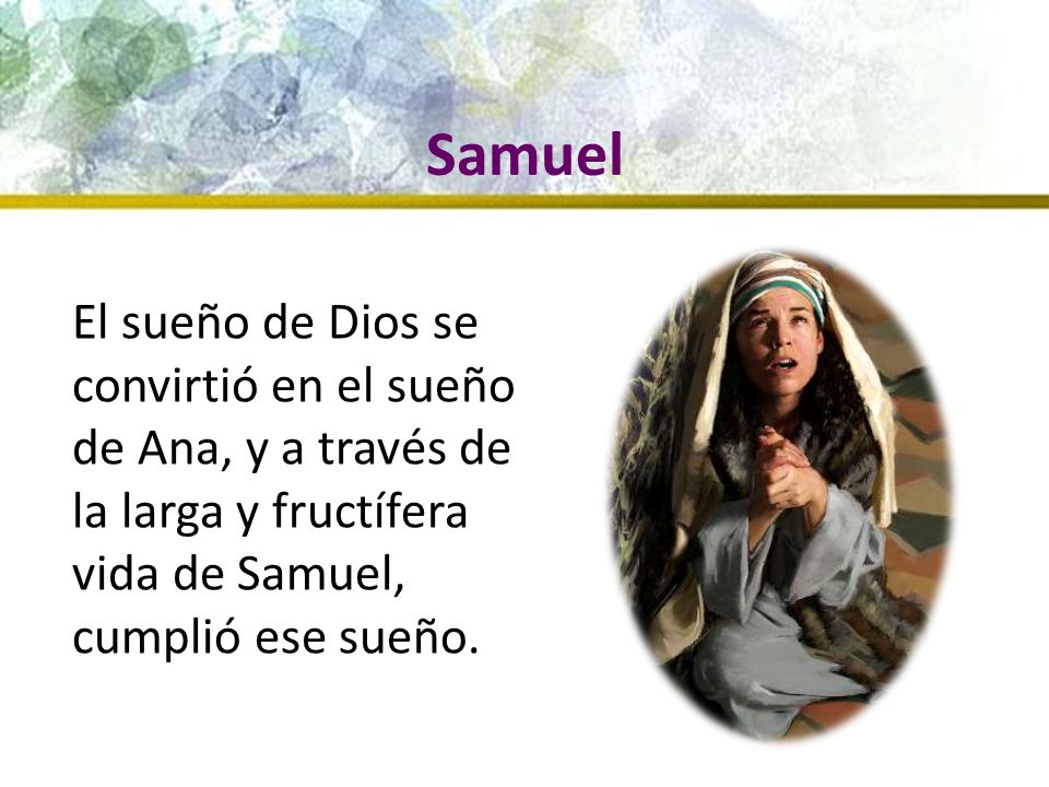 Samuel El sueño de Dios se convirtió en el sueño de Ana, y a través de la larga y fructífera vida de Samuel, cumplió ese sueño.