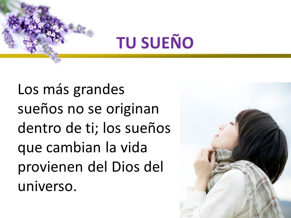 TU SUEÑO Los más grandes sueños no se originan dentro de ti; los sueños que cambian la vida provienen del Dios del universo.