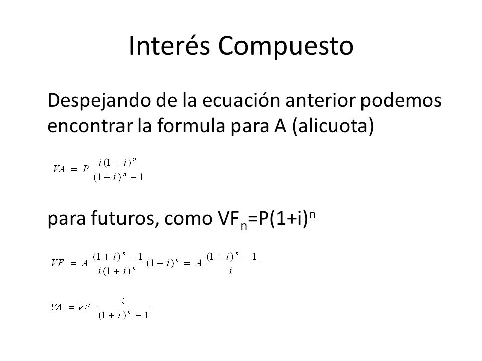 Interés Compuesto Despejando de la ecuación anterior podemos encontrar la formula para A (alicuota) para futuros, como VFn=P(1+i)n
