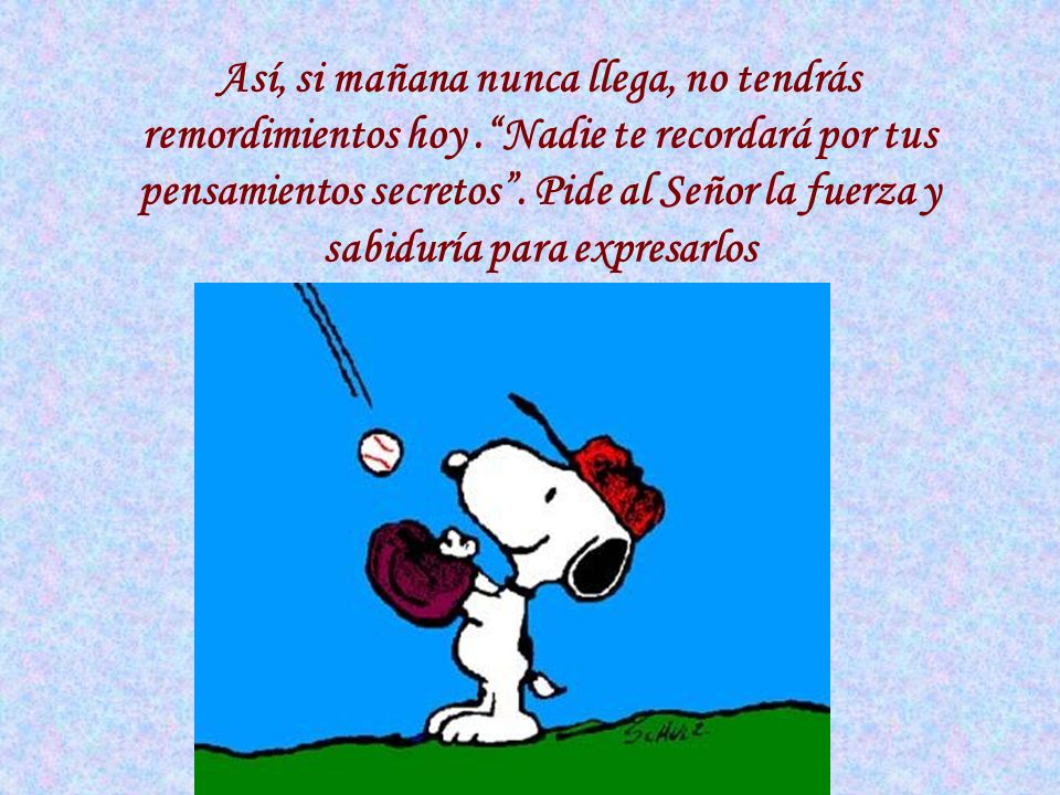 Así, si mañana nunca llega, no tendrás remordimientos hoy