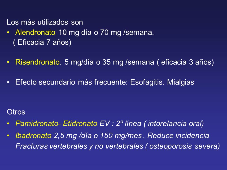 Los más utilizados son Alendronato 10 mg día o 70 mg /semana. ( Eficacia 7 años) Risendronato. 5 mg/día o 35 mg /semana ( eficacia 3 años)