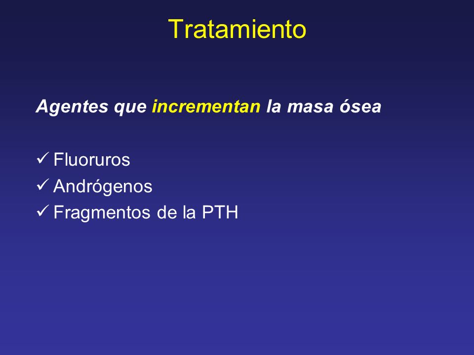 Tratamiento Agentes que incrementan la masa ósea Fluoruros Andrógenos