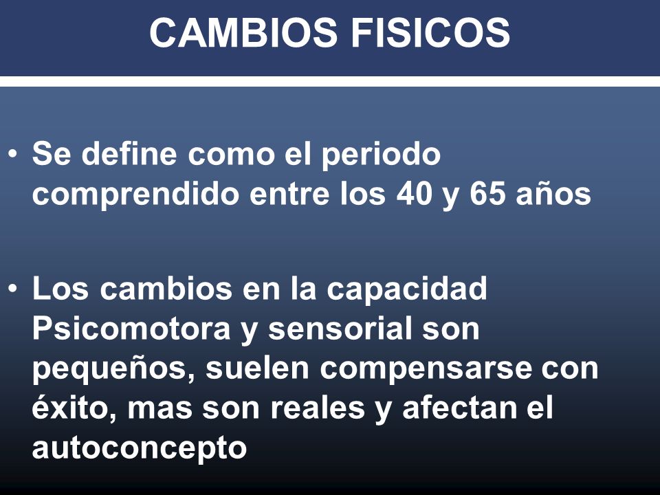 CAMBIOS FISICOS Se define como el periodo comprendido entre los 40 y 65 años.