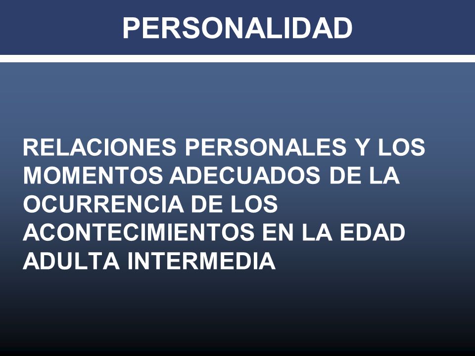 PERSONALIDAD RELACIONES PERSONALES Y LOS MOMENTOS ADECUADOS DE LA OCURRENCIA DE LOS ACONTECIMIENTOS EN LA EDAD ADULTA INTERMEDIA.