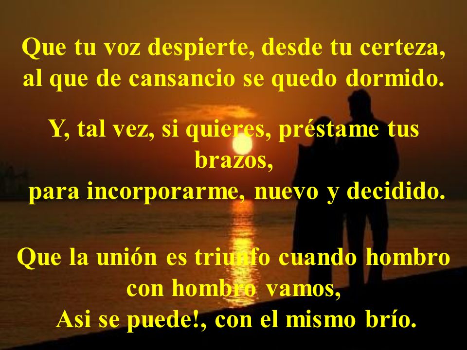 Que tu voz despierte, desde tu certeza, al que de cansancio se quedo dormido.