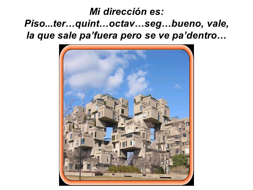 Mi dirección es: Piso...ter…quint…octav…seg…bueno, vale, la que sale pa’fuera pero se ve pa’dentro…