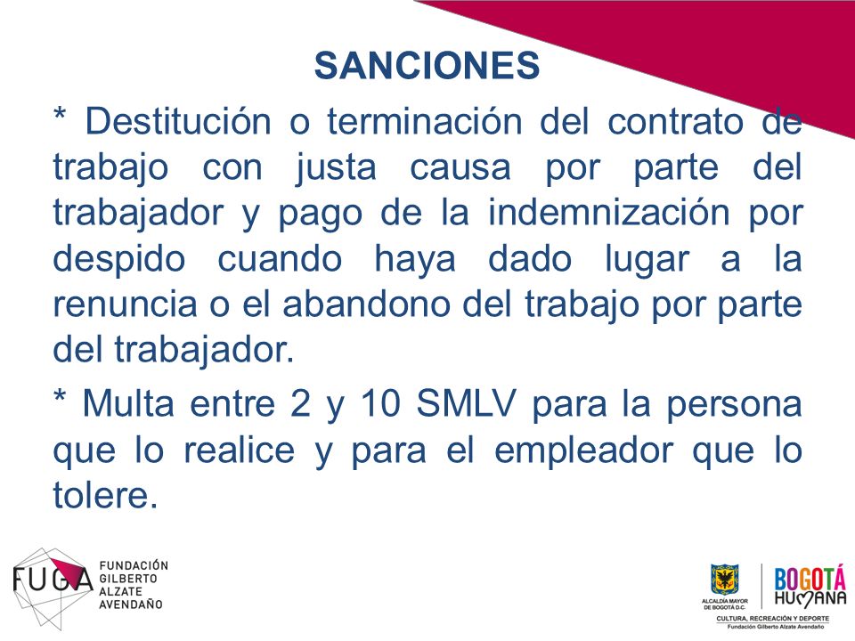 SANCIONES * Destitución o terminación del contrato de trabajo con justa causa por parte del trabajador y pago de la indemnización por despido cuando haya dado lugar a la renuncia o el abandono del trabajo por parte del trabajador.