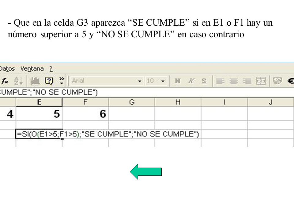 - Que en la celda G3 aparezca SE CUMPLE si en E1 o F1 hay un número superior a 5 y NO SE CUMPLE en caso contrario