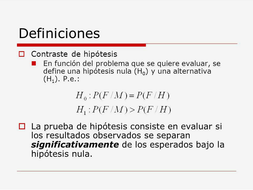 Definiciones Contraste de hipótesis. En función del problema que se quiere evaluar, se define una hipótesis nula (H0) y una alternativa (H1). P.e.: