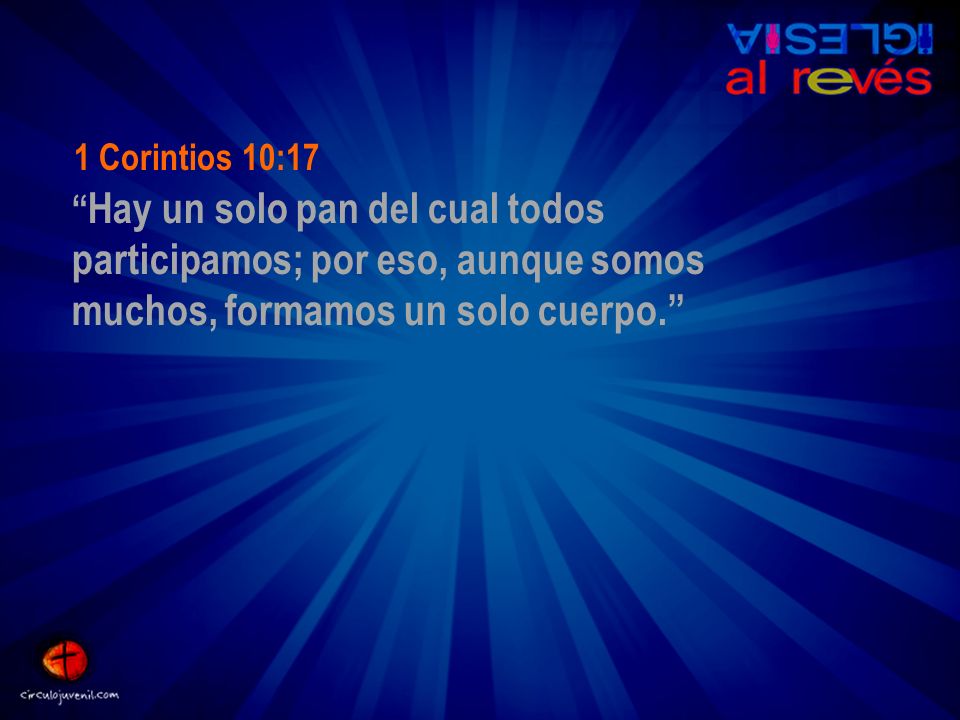 1 Corintios 10:17 Hay un solo pan del cual todos participamos; por eso, aunque somos muchos, formamos un solo cuerpo.