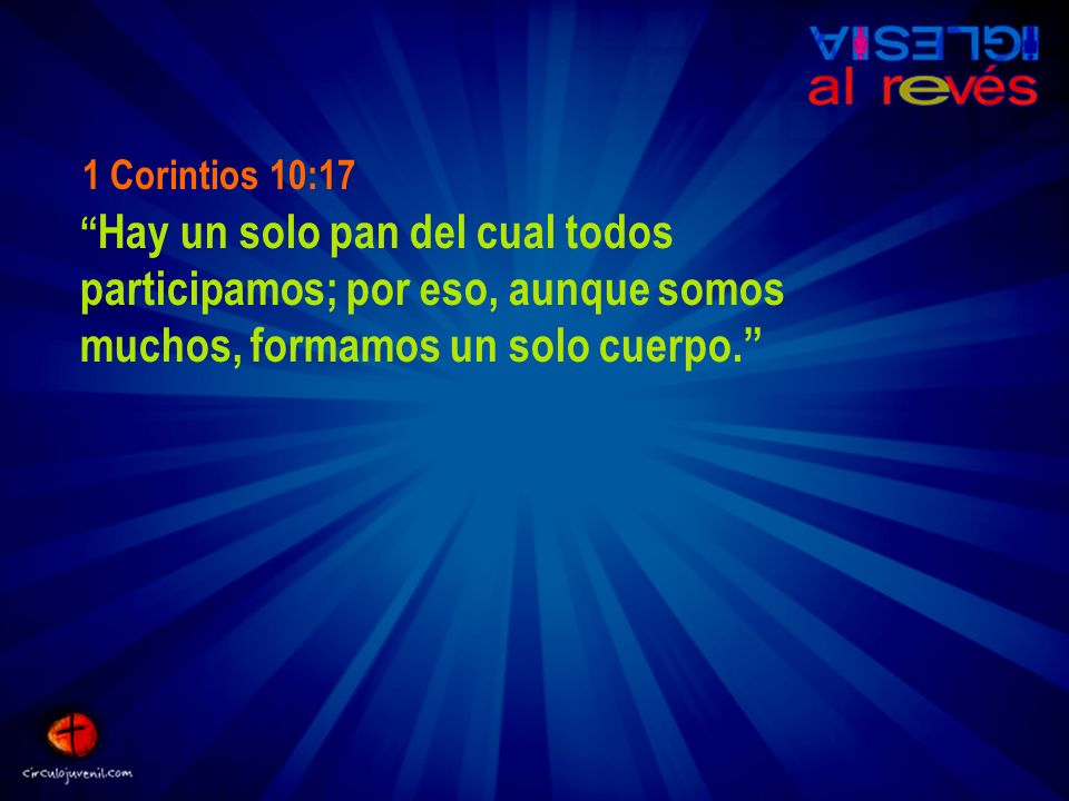 1 Corintios 10:17 Hay un solo pan del cual todos participamos; por eso, aunque somos muchos, formamos un solo cuerpo.