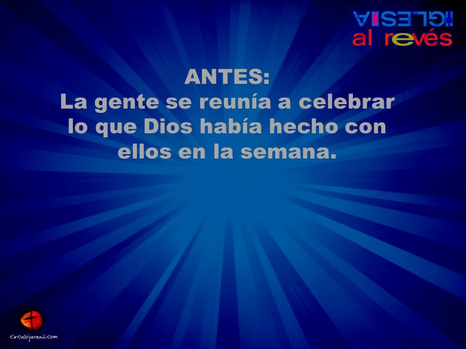 ANTES: La gente se reunía a celebrar lo que Dios había hecho con ellos en la semana.