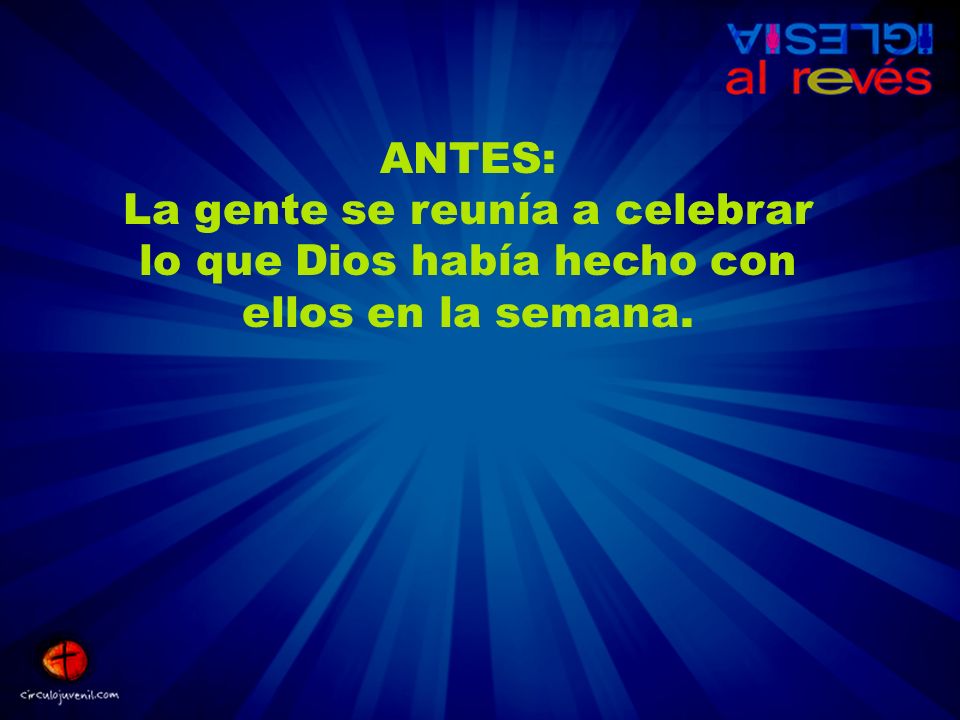 ANTES: La gente se reunía a celebrar lo que Dios había hecho con ellos en la semana.