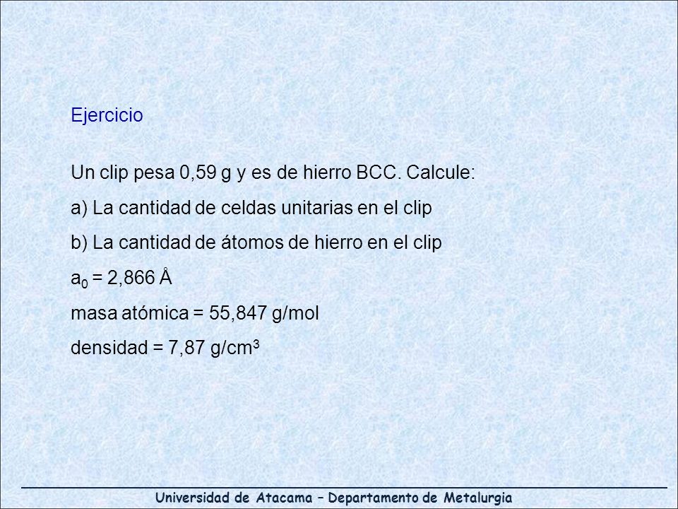 Ejercicio Un clip pesa 0,59 g y es de hierro BCC. Calcule: a) La cantidad de celdas unitarias en el clip.