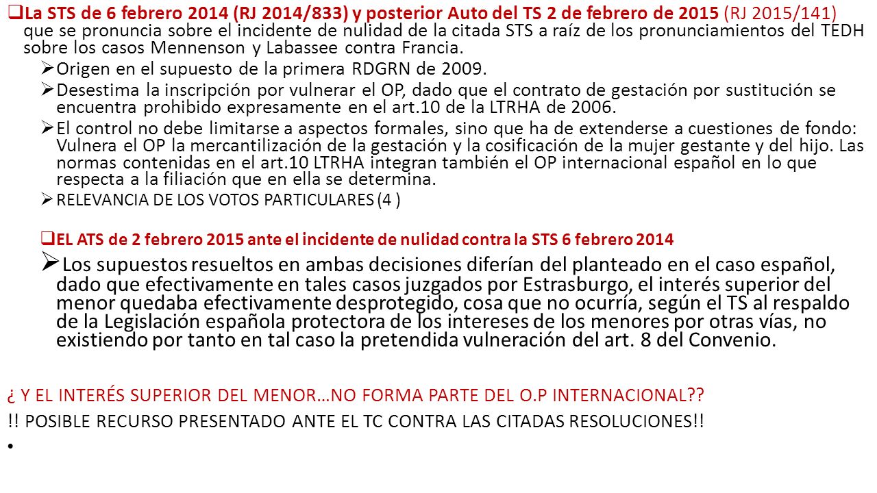 La STS de 6 febrero 2014 (RJ 2014/833) y posterior Auto del TS 2 de febrero de 2015 (RJ 2015/141) que se pronuncia sobre el incidente de nulidad de la citada STS a raíz de los pronunciamientos del TEDH sobre los casos Mennenson y Labassee contra Francia.