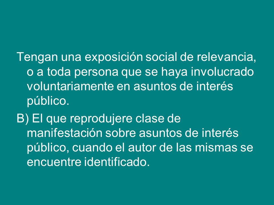 Tengan una exposición social de relevancia, o a toda persona que se haya involucrado voluntariamente en asuntos de interés público.