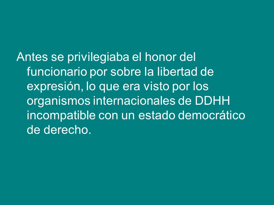 Antes se privilegiaba el honor del funcionario por sobre la libertad de expresión, lo que era visto por los organismos internacionales de DDHH incompatible con un estado democrático de derecho.