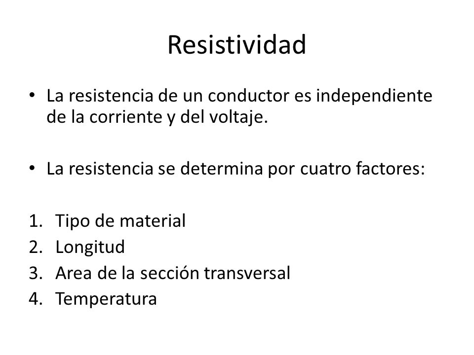 Resistividad La resistencia de un conductor es independiente de la corriente y del voltaje. La resistencia se determina por cuatro factores: