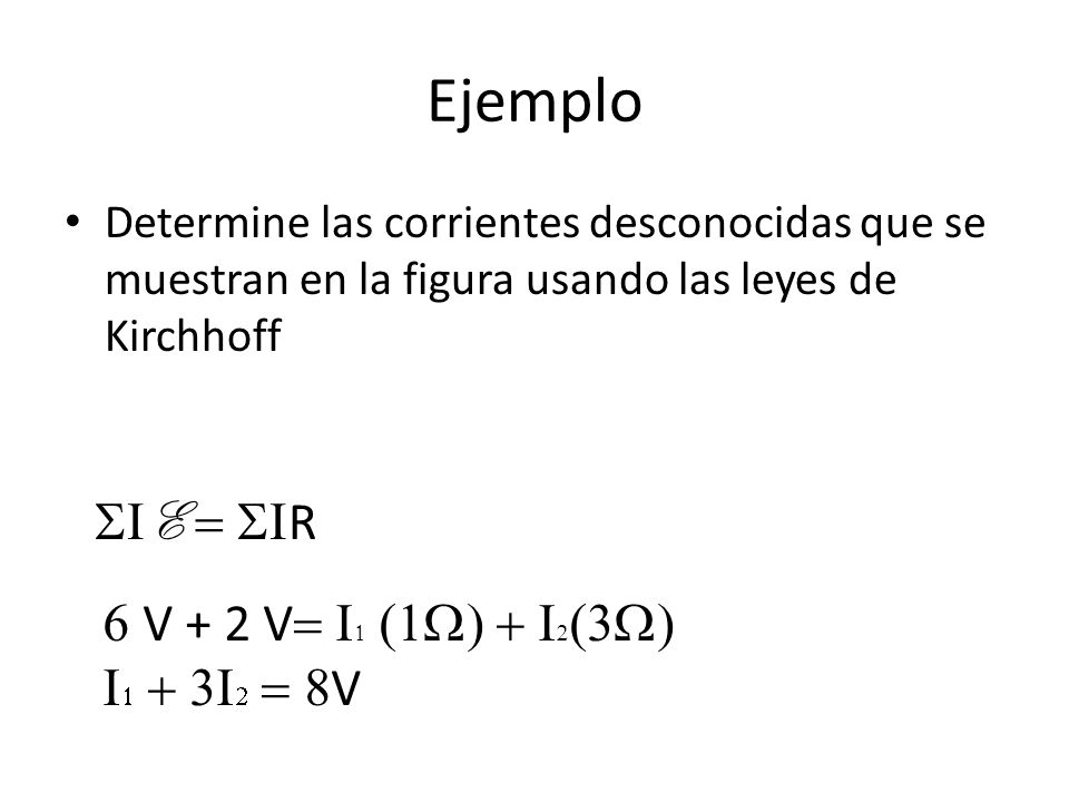 Ejemplo SIE = SIR 6 V + 2 V= I1 (1W) + I2(3W) I1 + 3I2 = 8V