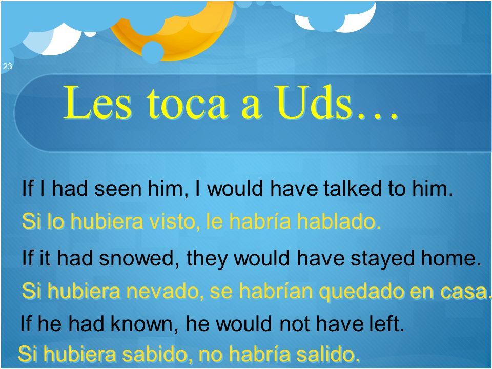 Les toca a Uds… If I had seen him, I would have talked to him.