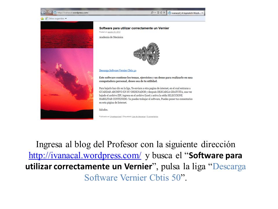 Ingresa al blog del Profesor con la siguiente dirección   y busca el Software para utilizar correctamente un Vernier , pulsa la liga Descarga Software Vernier Cbtis 50 .