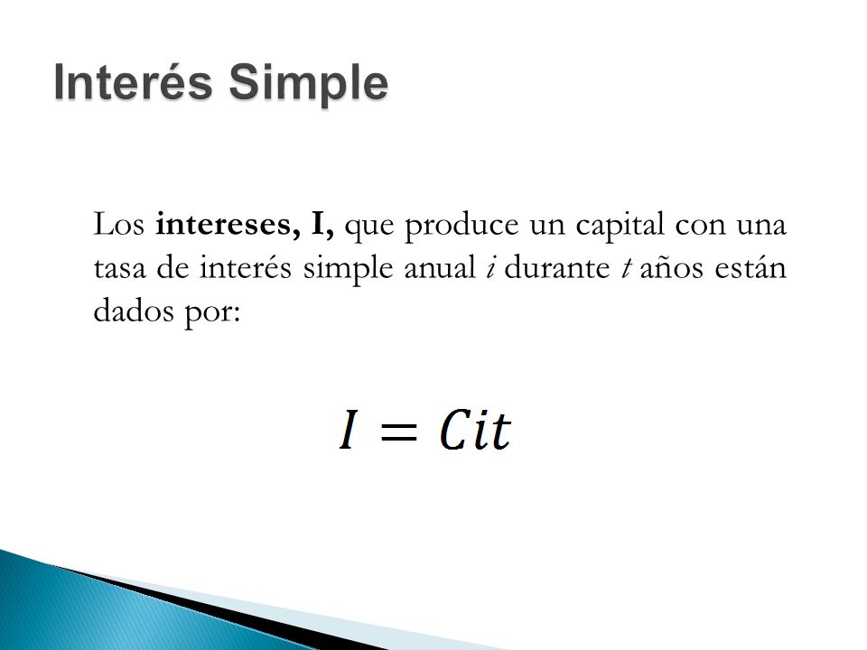 Interés Simple Los intereses, I, que produce un capital con una tasa de interés simple anual i durante t años están dados por: