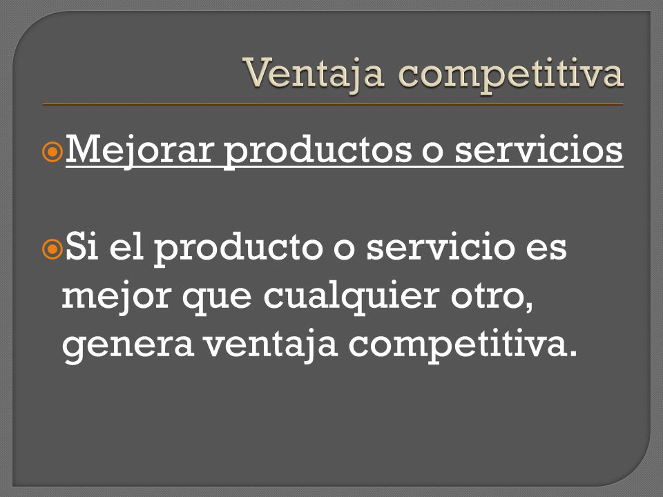 Ventaja competitiva Mejorar productos o servicios