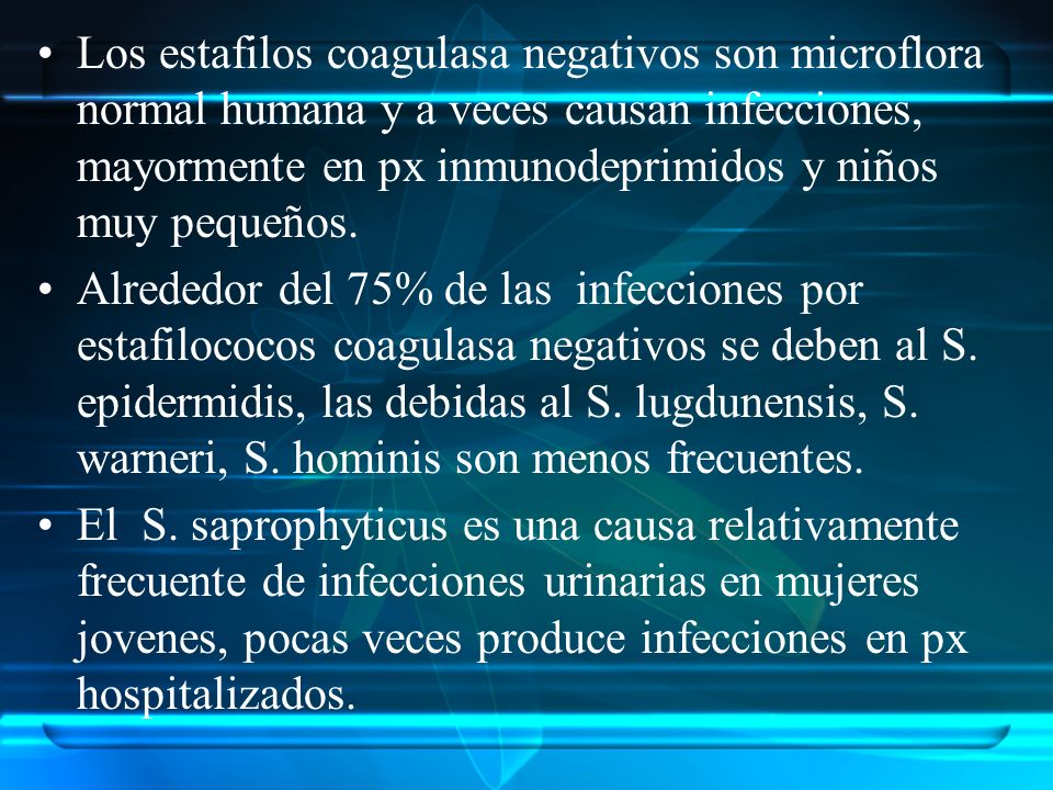 Los estafilos coagulasa negativos son microflora normal humana y a veces causan infecciones, mayormente en px inmunodeprimidos y niños muy pequeños.