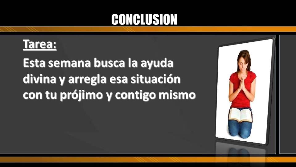 CONCLUSION Tarea: Esta semana busca la ayuda divina y arregla esa situación con tu prójimo y contigo mismo.