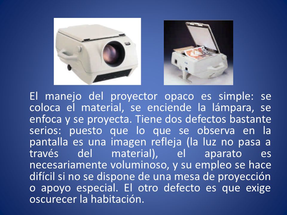 El manejo del proyector opaco es simple: se coloca el material, se enciende la lámpara, se enfoca y se proyecta.