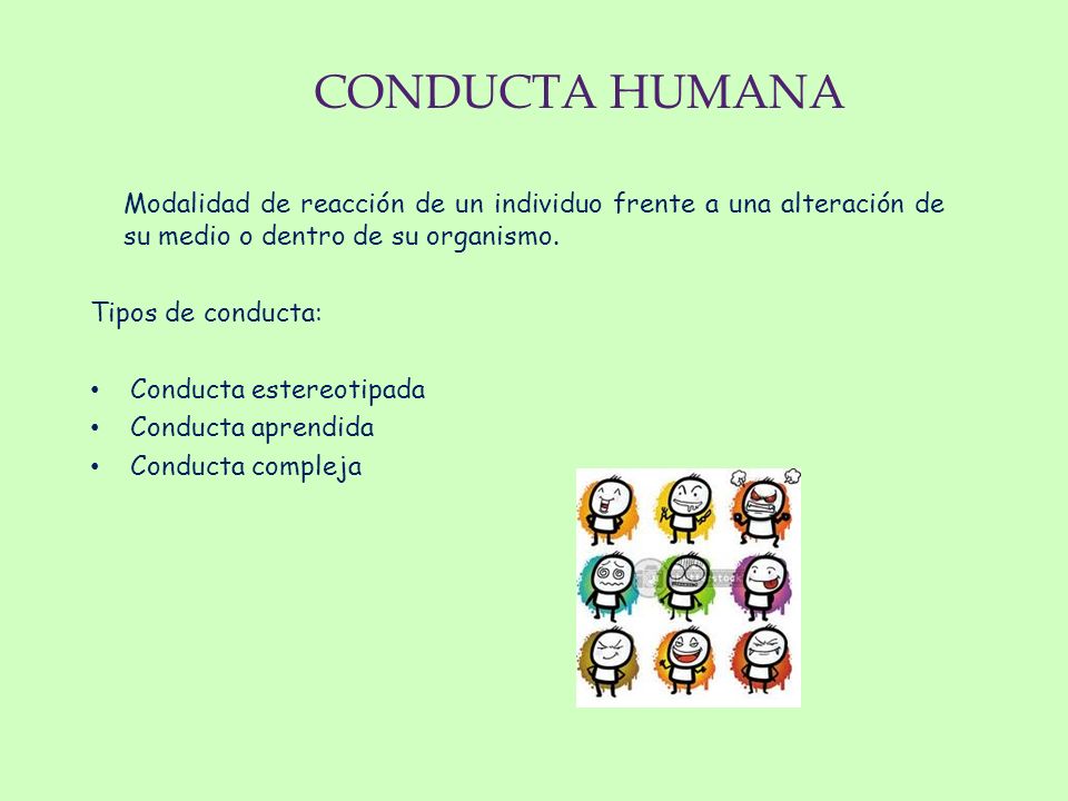 CONDUCTA HUMANA Modalidad de reacción de un individuo frente a una alteración de su medio o dentro de su organismo.