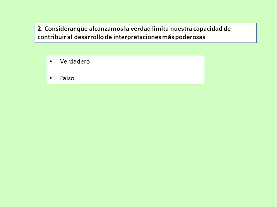 2. Considerar que alcanzamos la verdad limita nuestra capacidad de contribuir al desarrollo de interpretaciones más poderosas
