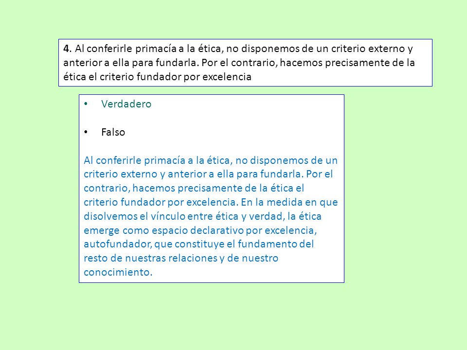 4. Al conferirle primacía a la ética, no disponemos de un criterio externo y anterior a ella para fundarla. Por el contrario, hacemos precisamente de la ética el criterio fundador por excelencia
