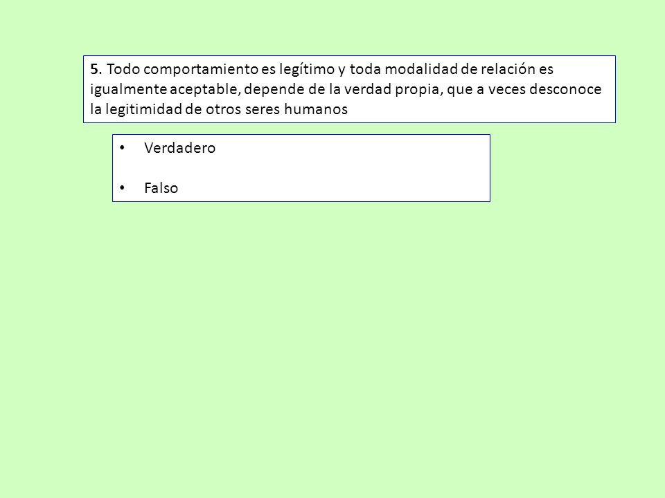 5. Todo comportamiento es legítimo y toda modalidad de relación es igualmente aceptable, depende de la verdad propia, que a veces desconoce la legitimidad de otros seres humanos