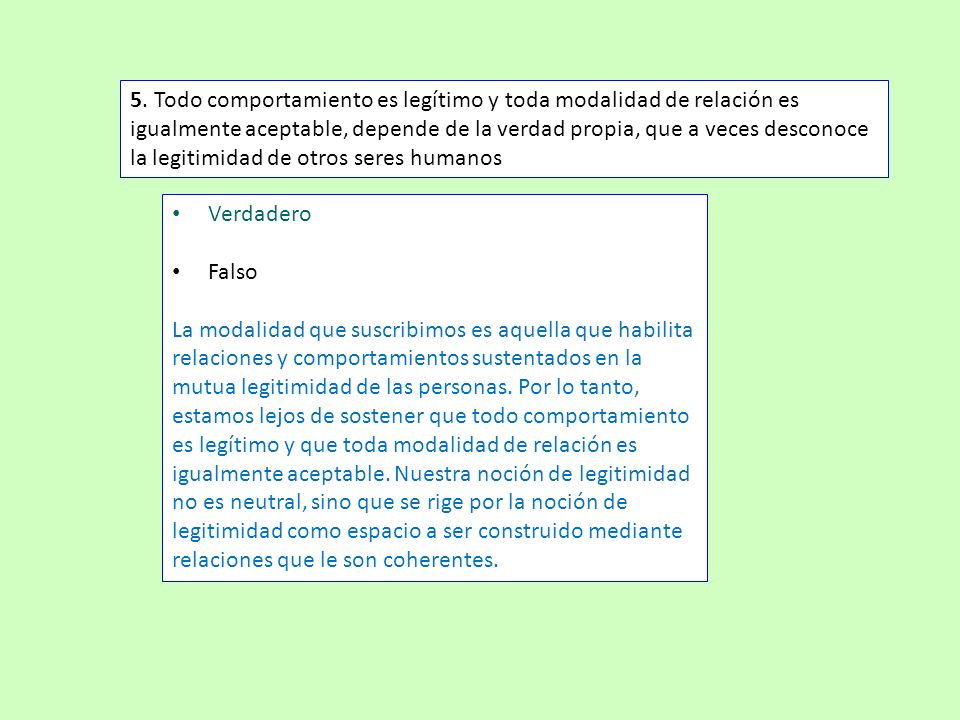 5. Todo comportamiento es legítimo y toda modalidad de relación es igualmente aceptable, depende de la verdad propia, que a veces desconoce la legitimidad de otros seres humanos