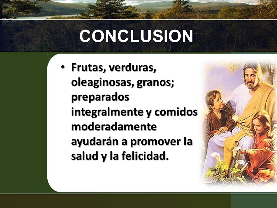CONCLUSION Frutas, verduras, oleaginosas, granos; preparados integralmente y comidos moderadamente ayudarán a promover la salud y la felicidad.