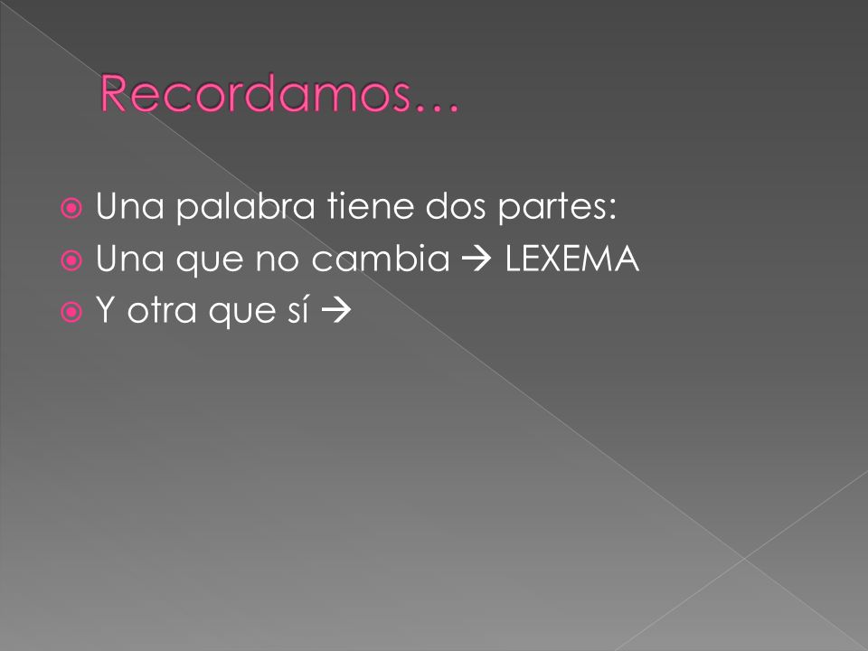 Recordamos… Una palabra tiene dos partes: Una que no cambia  LEXEMA