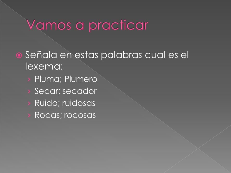 Vamos a practicar Señala en estas palabras cual es el lexema: