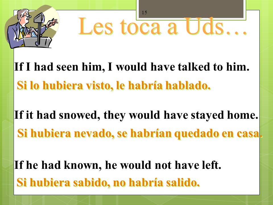 Les toca a Uds… If I had seen him, I would have talked to him.