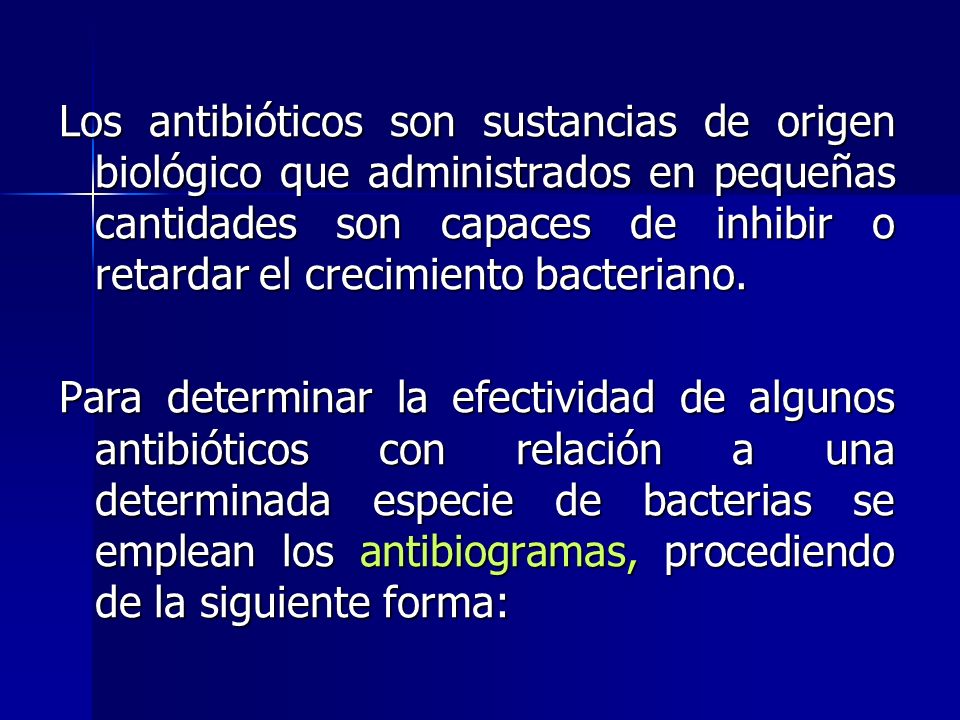 Los antibióticos son sustancias de origen biológico que administrados en pequeñas cantidades son capaces de inhibir o retardar el crecimiento bacteriano.