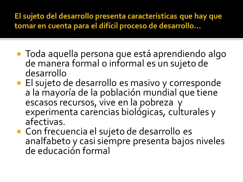 El sujeto del desarrollo presenta características que hay que tomar en cuenta para el difícil proceso de desarrollo…