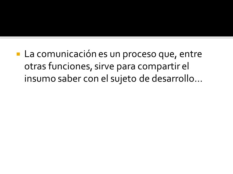 La comunicación es un proceso que, entre otras funciones, sirve para compartir el insumo saber con el sujeto de desarrollo…
